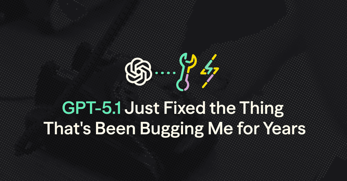 GPT-5.1 Just Fixed the Thing That's Been Bugging Me for Years